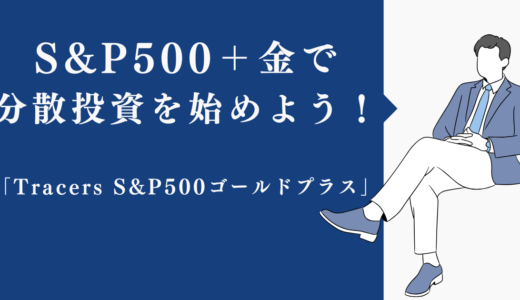 S&P500＋金で分散投資を始めよう！「Tracers S&P500ゴールドプラス」